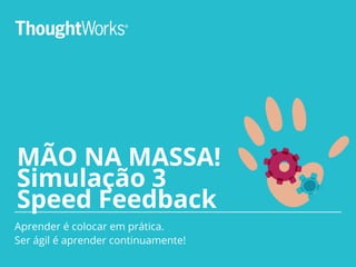 MÃO NA MASSA!
Simulação 3
Speed Feedback
Aprender é colocar em prática.
Ser ágil é aprender continuamente!
 
