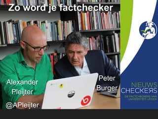 Alexander
Pleijter
@APleijter
Zo word je factchecker
Peter
Burger
 