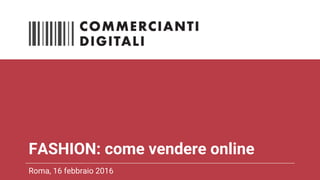FASHION: come vendere online
Roma, 16 febbraio 2016
 
