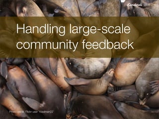 2008




     Handling large-scale
     community feedback



Photo credit: Flickr user ‘roadman22’
 