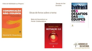 Falta de Habilidade ou Preparo Desejo de Ser
Gostado:
Medo de Desmotivar ou
Perder Colaboradores
Dicas de livros sobre o tema
 