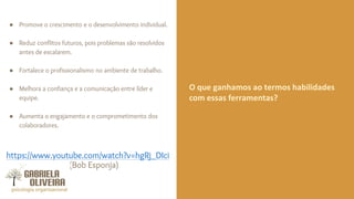 ● Promove o crescimento e o desenvolvimento individual.
● Reduz conflitos futuros, pois problemas são resolvidos
antes de escalarem.
● Fortalece o profissionalismo no ambiente de trabalho.
● Melhora a confiança e a comunicação entre líder e
equipe.
● Aumenta o engajamento e o comprometimento dos
colaboradores.
https://www.youtube.com/watch?v=hgRj_DIci
sQ (Bob Esponja)
O que ganhamos ao termos habilidades
com essas ferramentas?
 