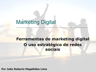 Marketing Digital Ferramentas de marketing digital O uso estratégico de redes sociais Por João Roberto Magalhães Lima 