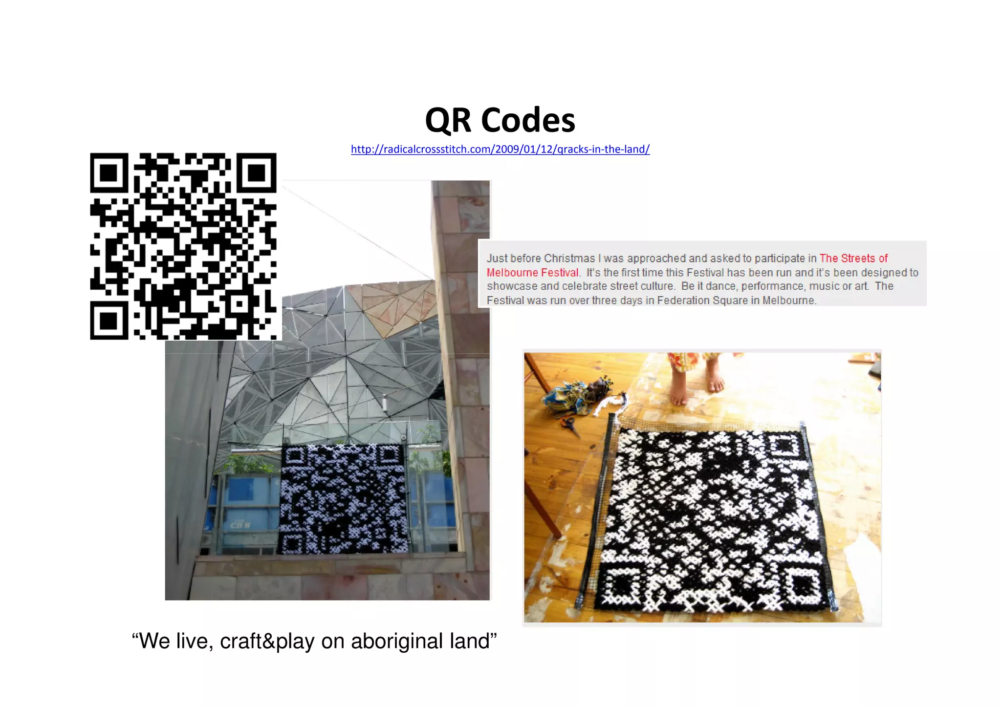 QR Codes
                        http://radicalcrossstitch.com/2009/01/12/qracks-in-the-land/




“We live, craft&play on aboriginal land”
 