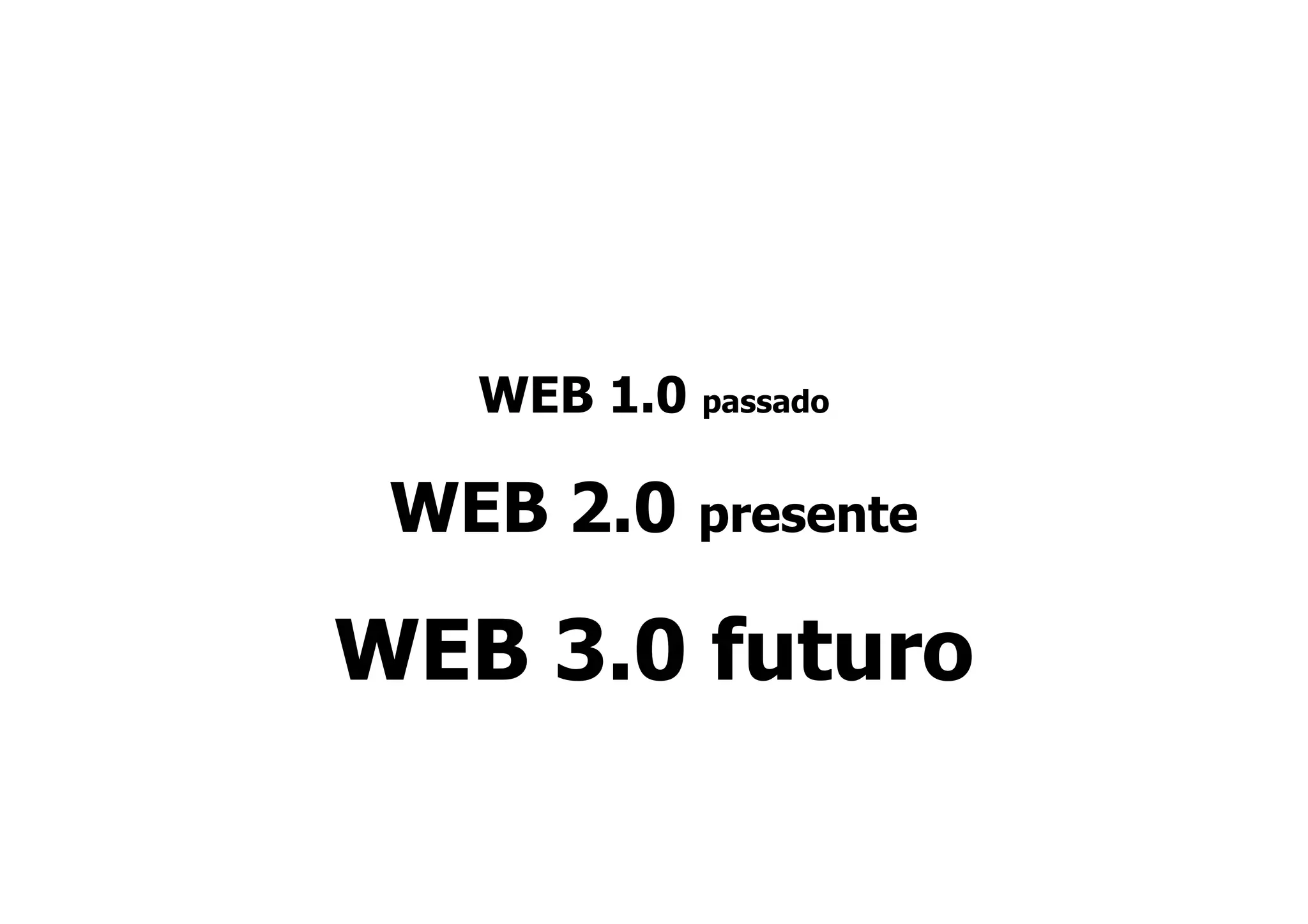 WEB 1.0 passado

 WEB 2.0    presente

WEB 3.0 futuro
 