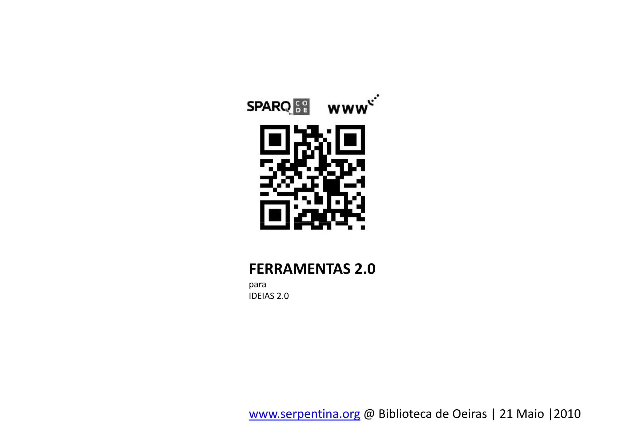 FERRAMENTAS 2.0
para
IDEIAS 2.0




www.serpentina.org @ Biblioteca de Oeiras | 21 Maio |2010
 