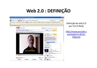 Web 2.0 : DEFINIÇÃO

                 Definição de web 2.0
                   por Tim O´Reilly

                http://www.youtube.c
                 om/watch?v=87LG-
                       MQrEu0
 
