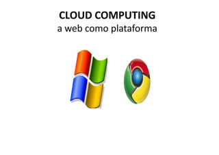 CLOUD COMPUTING
a web como plataforma
 