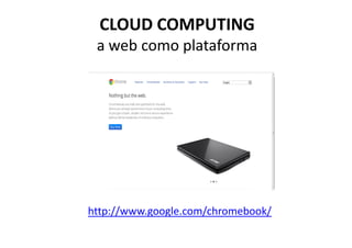 CLOUD COMPUTING
 a web como plataforma




http://www.google.com/chromebook/
 