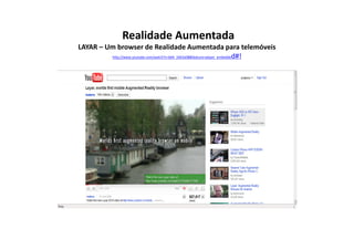 Realidade Aumentada
LAYAR – Um browser de Realidade Aumentada para telemóveis
         http://www.youtube.com/watch?v=b64_16K2e08&feature=player_embedded#!
 