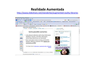 Realidade Aumentada
http://www.slideshare.net/islanderlee/augmented-reality-libraries
 