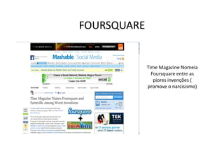 FOURSQUARE


             Time Magazine Nomeia
               Foursquare entre as
                piores invenções (
             promove o narcisismo)
 