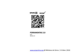 FERRAMENTAS 2.0
para
IDEIAS 2.0




www.serpentina.org @ Biblioteca de Oeiras | 21 Maio |2010
 
