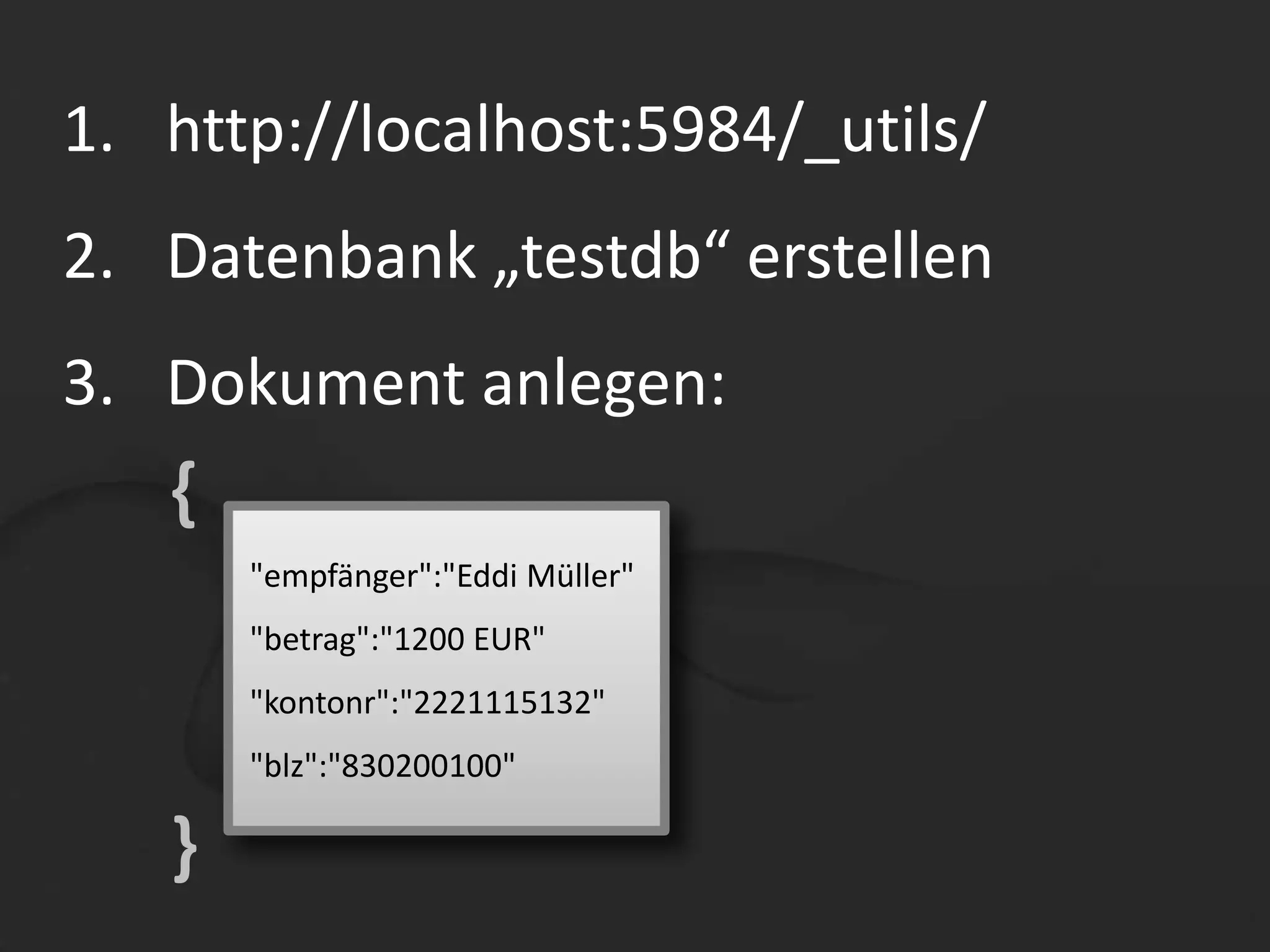 DOKUMENT{Dokument: Schlüssel-Wert-PaareSchemafrei: Schlüssel sind frei wählbarPaare können jederzeit hinzugefügt, geändert und gelöscht werden."empfänger":"Eddi Müller""betrag":"1200 EUR""kontonr":"2221115132""blz":"830200100"" betreff ":"Rechnung CBA"}