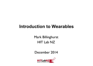 Introduction to Wearables 
Mark Billinghurst 
HIT Lab NZ 
December 2014 
 