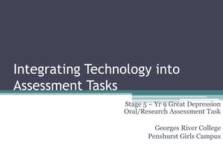 Integrating Technology into Assessment Tasks Stage 5 – Yr 9 Great Depression Oral/Research Assessment Task Georges River College  Penshurst Girls Campus  