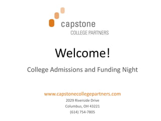 Welcome! College Admissions and Funding Night www.capstonecollegepartners.com 2029 Riverside Drive Columbus, OH 43221 (614) 754-7805 