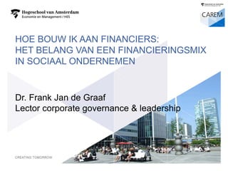 HOE BOUW IK AAN FINANCIERS: HET BELANG VAN EEN FINANCIERINGSMIX IN SOCIAAL ONDERNEMEN 
Dr.Frank Jan de GraafLector corporate governance & leadership 
1 
 