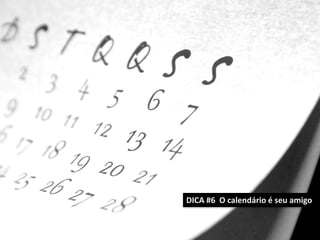 DICA #6 O calendário é seu amigo

 