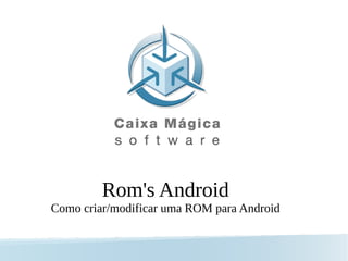Rom's Android
Como criar/modificar uma ROM para Android
 