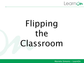 Flipping
    the
Classroom
       Marieke Simonis - LearnOn
 