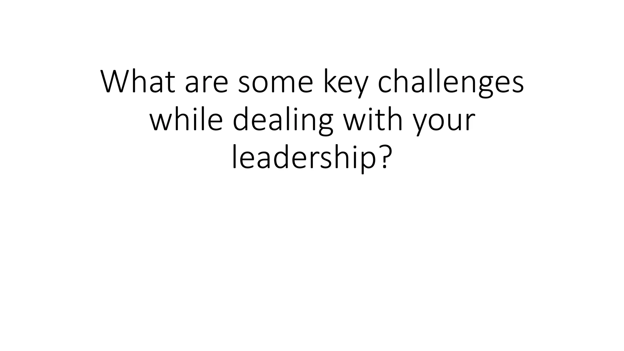 What are some key challenges 
while dealing with your 
leadership? 
 