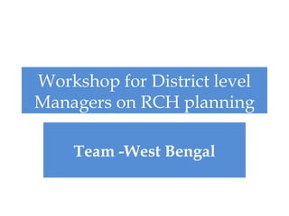 Workshop for District level
Managers on RCH planning

    Team -West Bengal
 