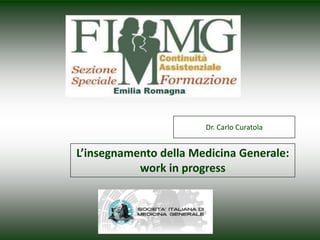 Dr. Carlo Curatola
L’insegnamento della Medicina Generale:
work in progress
 
