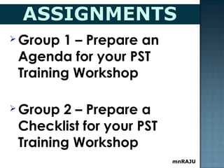  Group 1 – Prepare an
Agenda for your PST
Training Workshop
 Group 2 – Prepare a
Checklist for your PST
Training Workshop
mnRAJU
 