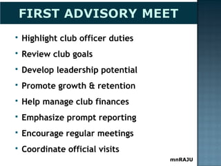 mnRAJU
 Highlight club officer duties
 Review club goals
 Develop leadership potential
 Promote growth & retention
 Help manage club finances
 Emphasize prompt reporting
 Encourage regular meetings
 Coordinate official visits
 