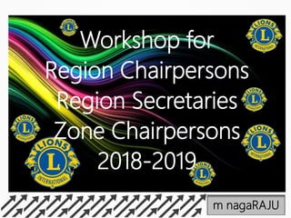 m nagaRAJU
Workshop for
Region Chairpersons
Region Secretaries
Zone Chairpersons
2018-2019
 