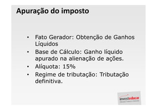 Apuração do imposto


  •   Fato Gerador: Obtenção de Ganhos
      Líquidos
  •   Base de Cálculo: Ganho líquido
      apurado na alienação de ações.
  •   Alíquota: 15%
  •   Regime de tributação: Tributação
      definitiva.
 