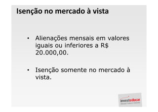 Isenção no mercado à vista


   •   Alienações mensais em valores
       iguais ou inferiores a R$
       20.000,00.

   •   Isenção somente no mercado à
       vista.
 