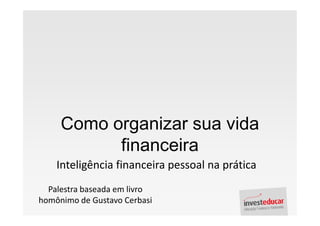 Como organizar sua vida
           financeira
    Inteligência financeira pessoal na prática
  Palestra baseada em livro
homônimo de Gustavo Cerbasi
 