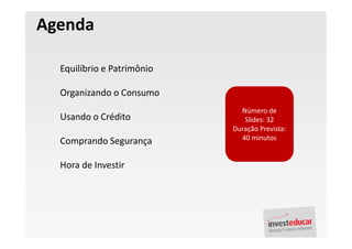 Agenda

  Equilíbrio e Patrimônio

  Organizando o Consumo
                              Número de
  Usando o Crédito             Slides: 32
                            Duração Prevista:
                              40 minutos
  Comprando Segurança

  Hora de Investir
 