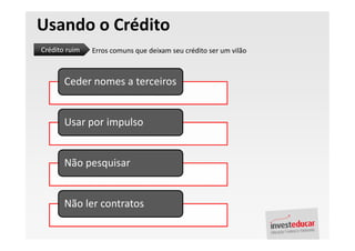 Usando o Crédito
Crédito ruim   Erros comuns que deixam seu crédito ser um vilão



       Ceder nomes a terceiros


       Usar por impulso


       Não pesquisar


       Não ler contratos
 