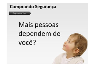 Comprando Segurança
 Seguros de Vida




       Mais pessoas
       dependem de
       você?
 