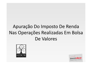 Apuração Do Imposto De Renda
Nas Operações Realizadas Em Bolsa
           De Valores
 