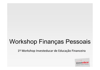 Workshop Finanças Pessoais
  1º Workshop Investeducar de Educação Financeira
 