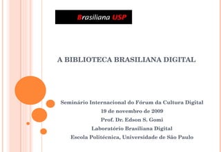 A BIBLIOTECA BRASILIANA DIGITAL Seminário Internacional do Fórum da Cultura Digital 19 de novembro de 2009 Prof. Dr. Edson S. Gomi Laboratório Brasiliana Digital Escola Politécnica, Universidade de São Paulo 