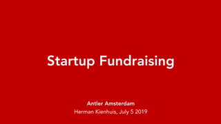 Startup Fundraising
Antler Amsterdam
Herman Kienhuis, July 5 2019
 