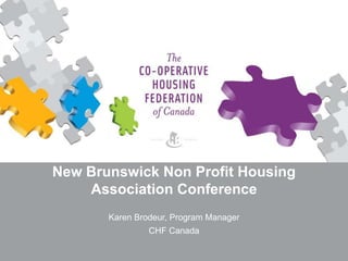 New Brunswick Non Profit Housing
Association Conference
Karen Brodeur, Program Manager
CHF Canada
 