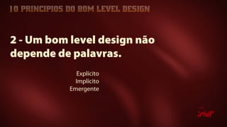 Explícito
Implícito
Emergente
2 - Um bom level design não
depende de palavras.
 