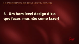 3 - Um bom level design diz o
que fazer, mas não como fazer!
 