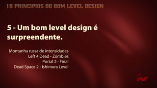Montanha russa de intensidades
Left 4 Dead - Zombies
Portal 2 - Final
Dead Space 2 - Ishimura Level
5 - Um bom level design é
surpreendente.
 