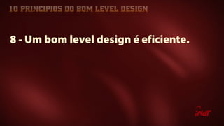 8 - Um bom level design é eficiente.
 