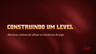 Maneiras criativas de utilizar as mecânicas do jogo
 