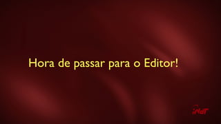 Hora de passar para o Editor!
 