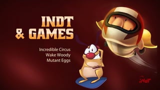 Incredible Circus
Wake Woody
Mutant Eggs
 