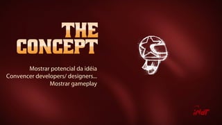 Mostrar potencial da idéia
Convencer developers/ designers...
Mostrar gameplay
 